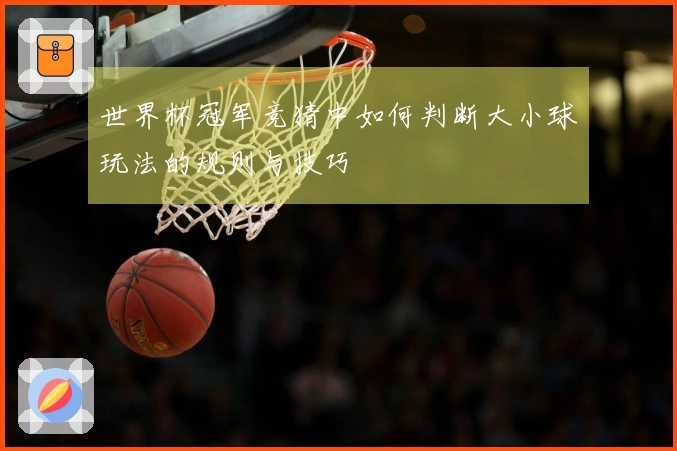 世界杯冠军竞猜中如何判断大小球玩法的规则与技巧